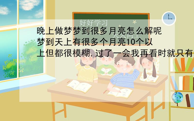 晚上做梦梦到很多月亮怎么解呢梦到天上有很多个月亮10个以上但都很模糊,过了一会我再看时就只有一个了,黄黄的很亮,