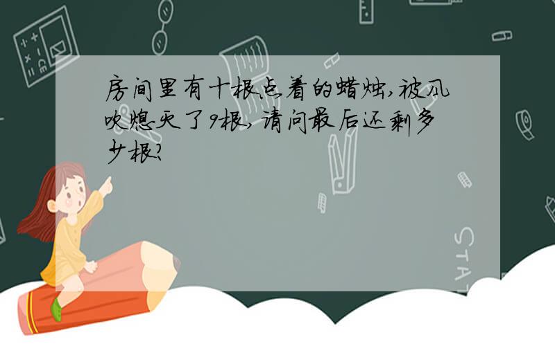 房间里有十根点着的蜡烛,被风吹熄灭了9根,请问最后还剩多少根?