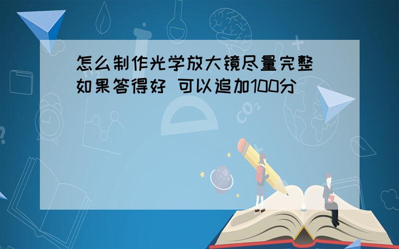 怎么制作光学放大镜尽量完整 如果答得好 可以追加100分