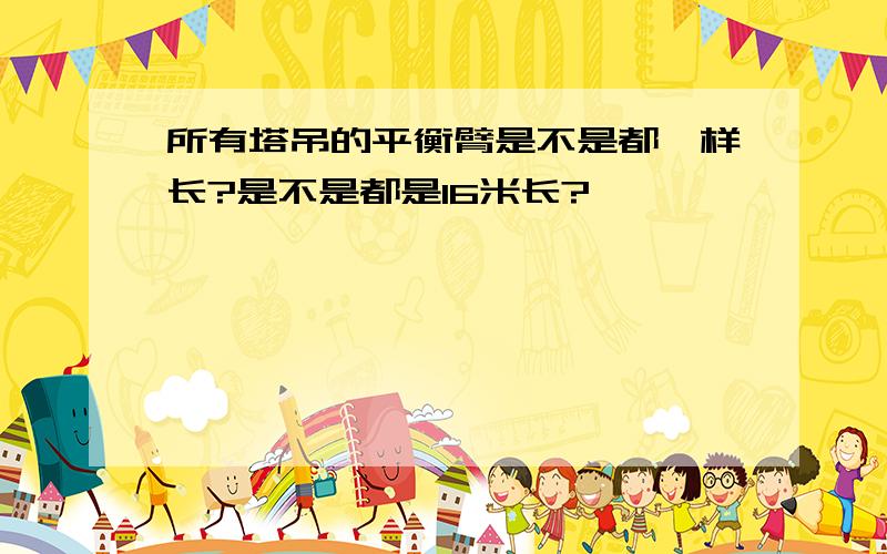 所有塔吊的平衡臂是不是都一样长?是不是都是16米长?