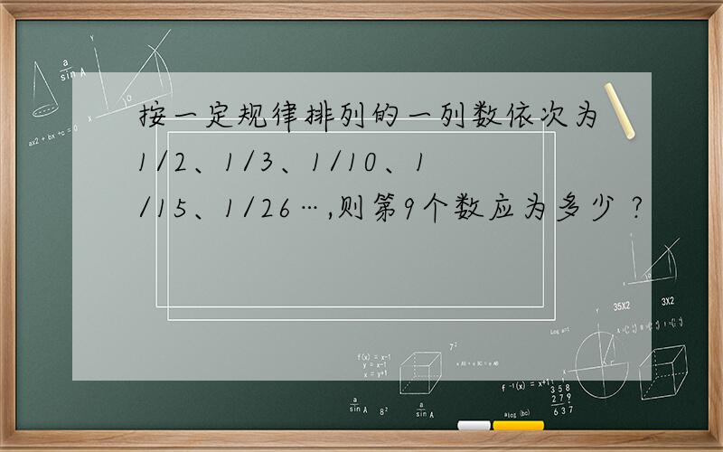 按一定规律排列的一列数依次为1/2、1/3、1/10、1/15、1/26…,则第9个数应为多少 ?