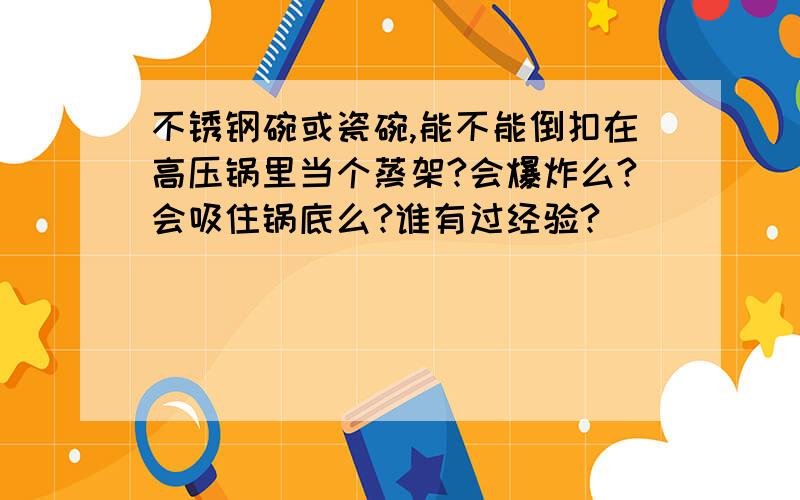 不锈钢碗或瓷碗,能不能倒扣在高压锅里当个蒸架?会爆炸么?会吸住锅底么?谁有过经验?