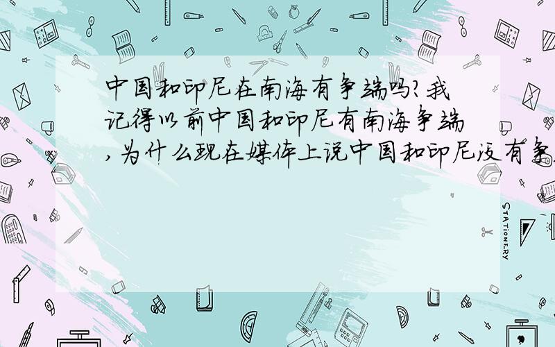 中国和印尼在南海有争端吗?我记得以前中国和印尼有南海争端,为什么现在媒体上说中国和印尼没有争端呢?