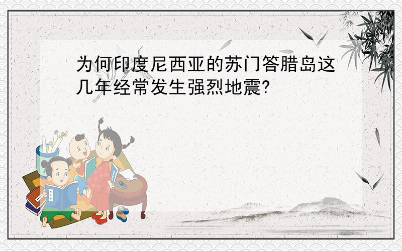 为何印度尼西亚的苏门答腊岛这几年经常发生强烈地震?