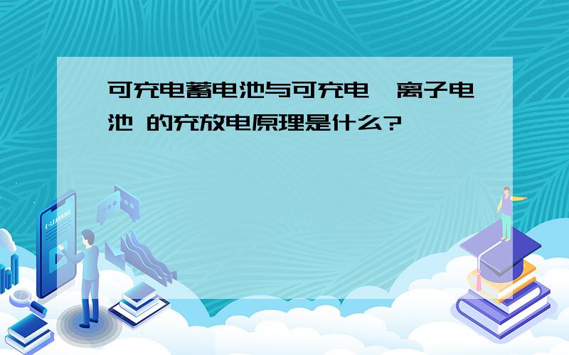 可充电蓄电池与可充电锂离子电池 的充放电原理是什么?