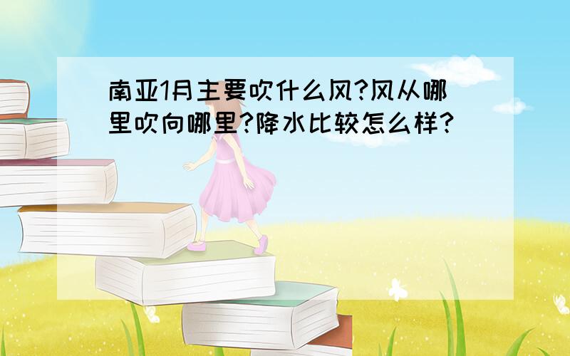 南亚1月主要吹什么风?风从哪里吹向哪里?降水比较怎么样?