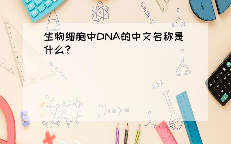 生物细胞中DNA的中文名称是什么?