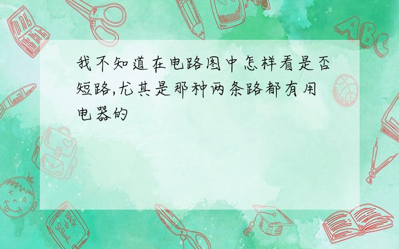 我不知道在电路图中怎样看是否短路,尤其是那种两条路都有用电器的