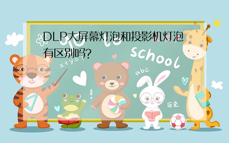 DLP大屏幕灯泡和投影机灯泡有区别吗?