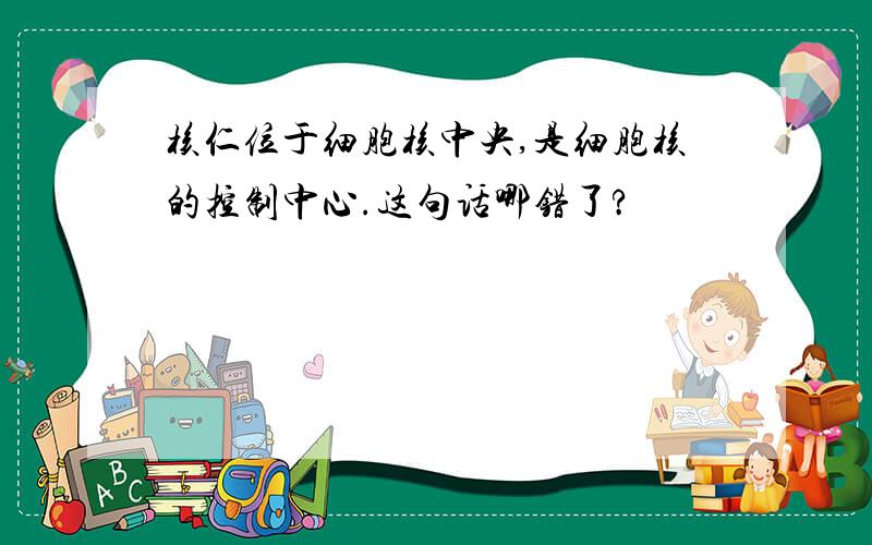 核仁位于细胞核中央,是细胞核的控制中心.这句话哪错了?