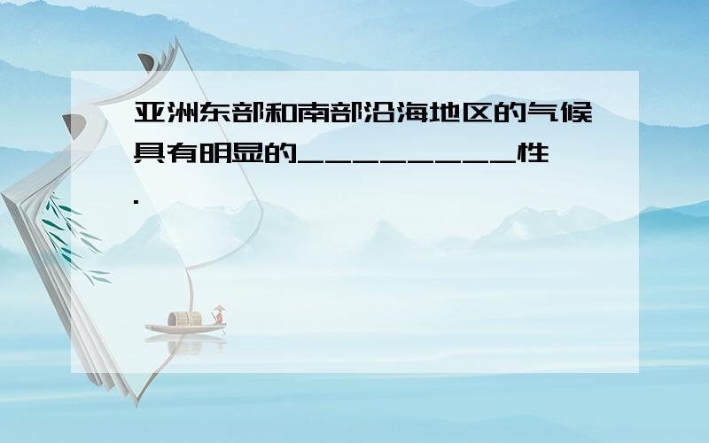 亚洲东部和南部沿海地区的气候具有明显的________性.