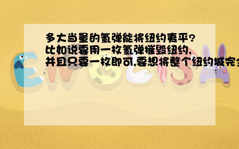 多大当量的氢弹能将纽约夷平?比如说要用一枚氢弹摧毁纽约,并且只要一枚即可,要想将整个纽约城完全夷为平地,多大当量的氢弹可以达到效果?