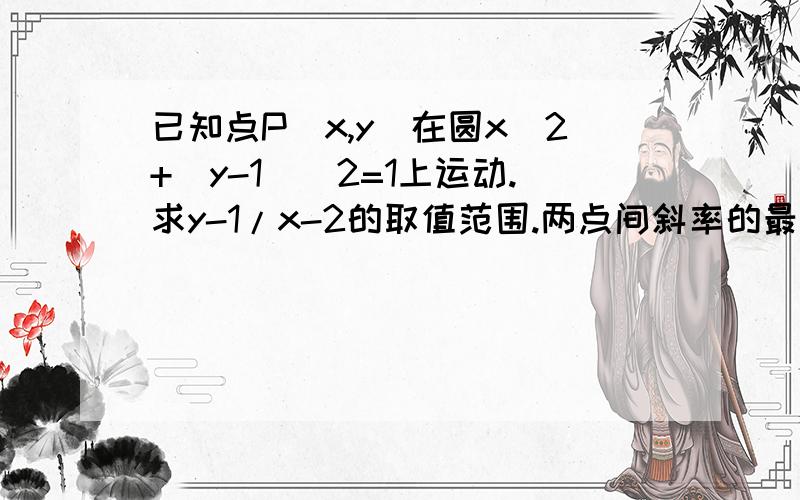 已知点P(x,y)在圆x^2+(y-1)^2=1上运动.求y-1/x-2的取值范围.两点间斜率的最大最小值的详细解法