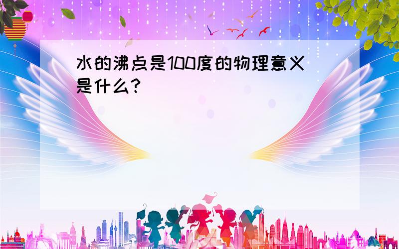 水的沸点是100度的物理意义是什么?