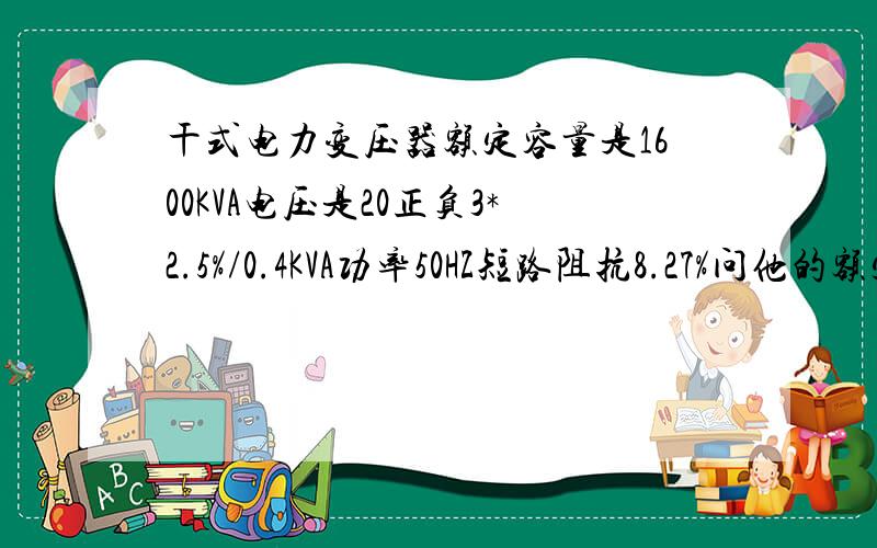 干式电力变压器额定容量是1600KVA电压是20正负3*2.5%/0.4KVA功率50HZ短路阻抗8.27%问他的额定电流是多少