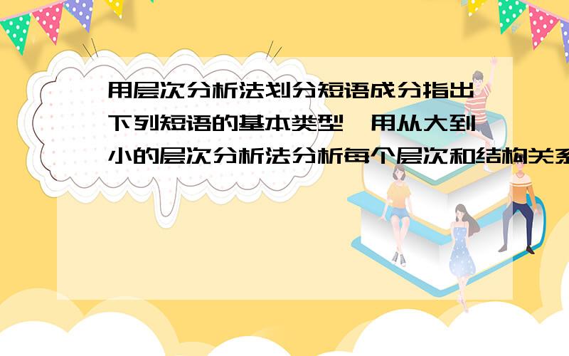 用层次分析法划分短语成分指出下列短语的基本类型,用从大到小的层次分析法分析每个层次和结构关系1、一种新式的炊具电磁炉2、世界珍贵稀有动物熊猫的故乡中国“炊具”和“电磁炉”