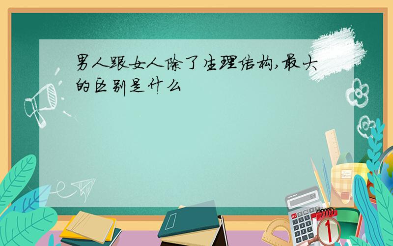 男人跟女人除了生理结构,最大的区别是什么