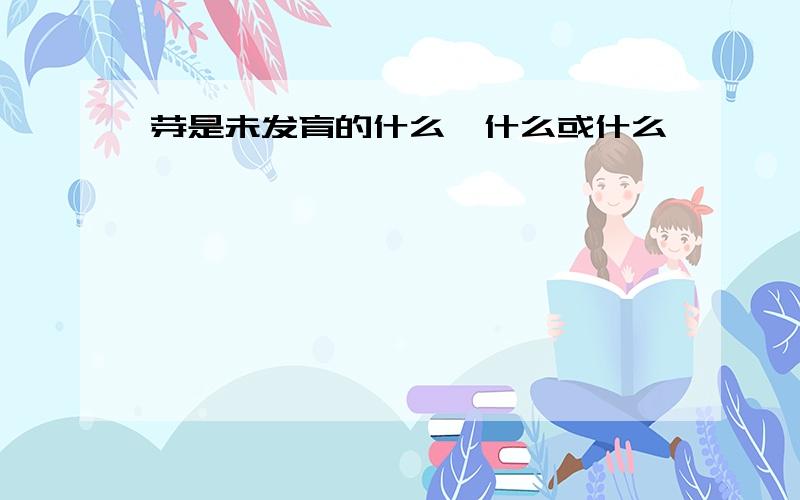 芽是未发育的什么,什么或什么