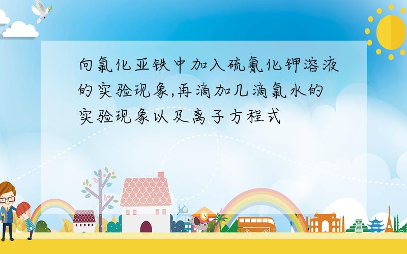 向氯化亚铁中加入硫氰化钾溶液的实验现象,再滴加几滴氯水的实验现象以及离子方程式