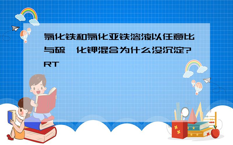 氯化铁和氯化亚铁溶液以任意比与硫氰化钾混合为什么没沉淀?RT