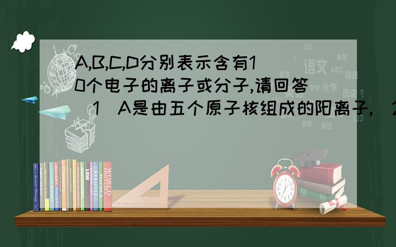 A,B,C,D分别表示含有10个电子的离子或分子,请回答（1）A是由五个原子核组成的阳离子,（2)B是由两种元素组成的双原子阴离子,其电子式是?（3）C是只含极性键的四原子分子,其结构式是?（4）D