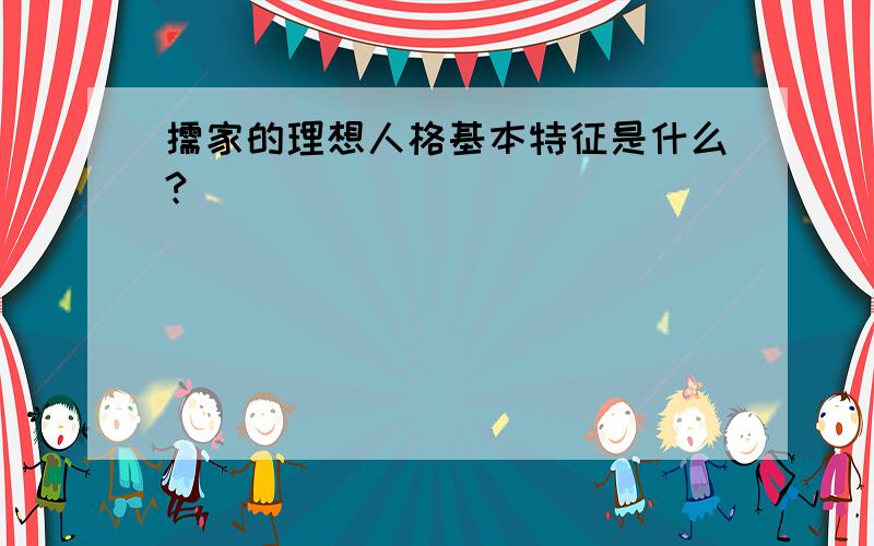 儒家的理想人格基本特征是什么?