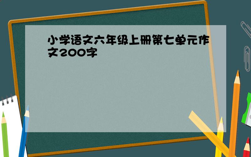 小学语文六年级上册第七单元作文200字