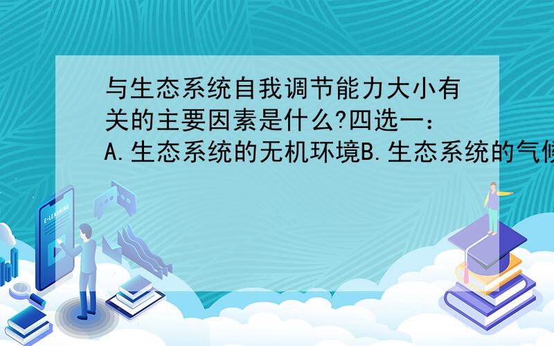 与生态系统自我调节能力大小有关的主要因素是什么?四选一：A.生态系统的无机环境B.生态系统的气候环境C.生态系统的成分D.生态系统的地理位置