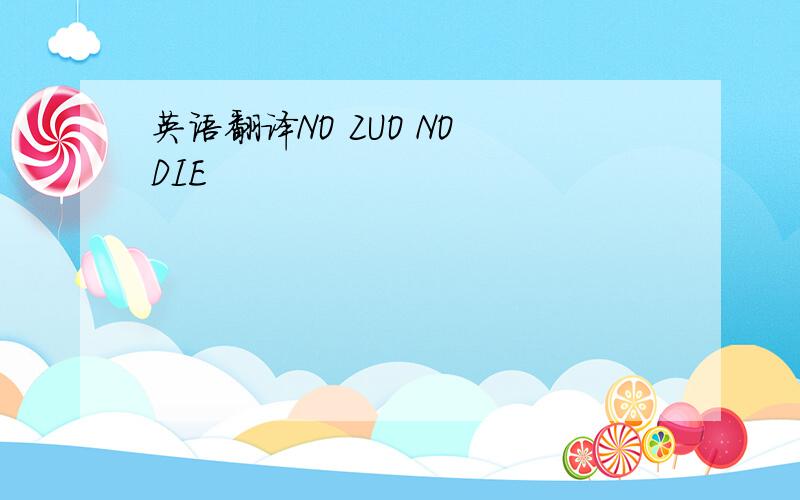 英语翻译NO ZUO NO DIE