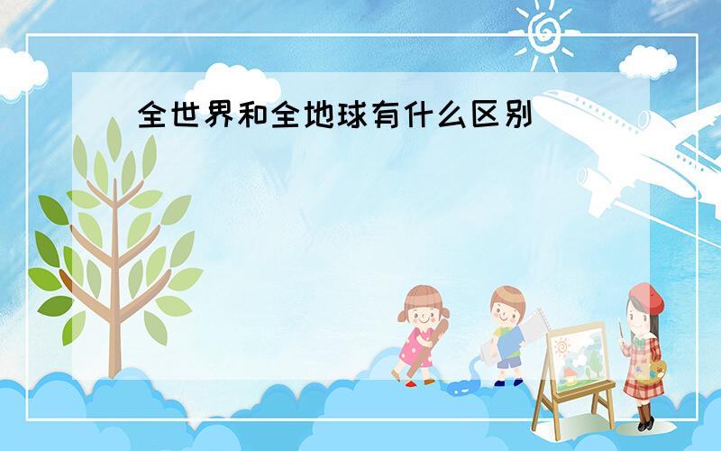 全世界和全地球有什么区别