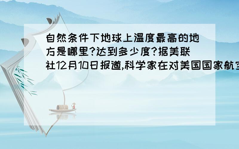 自然条件下地球上温度最高的地方是哪里?达到多少度?据美联社12月10日报道,科学家在对美国国家航空航天局的卫星数据进行分析后发现,地球气温已创下新的最冷记录.南极洲曾在2010年8月达