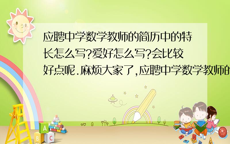 应聘中学数学教师的简历中的特长怎么写?爱好怎么写?会比较好点呢.麻烦大家了,应聘中学数学教师的简历中的 特长怎么写?爱好怎么写?