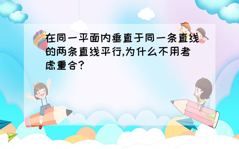 在同一平面内垂直于同一条直线的两条直线平行,为什么不用考虑重合?