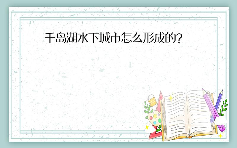 千岛湖水下城市怎么形成的?