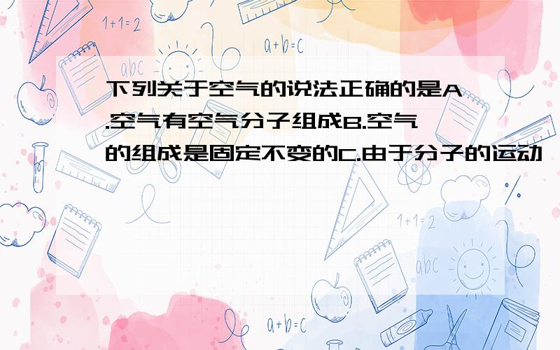 下列关于空气的说法正确的是A.空气有空气分子组成B.空气的组成是固定不变的C.由于分子的运动,空气中各种分子均匀地混合D.氧气和氮气化合成空气后,他们的化学性质发成了变化为什么他们