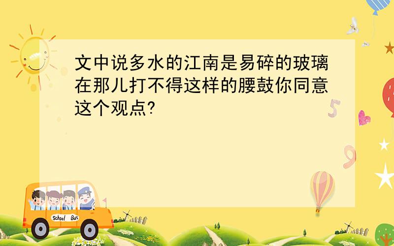 文中说多水的江南是易碎的玻璃在那儿打不得这样的腰鼓你同意这个观点?