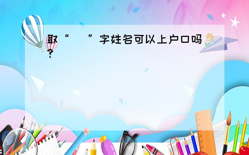 取“堃 ”字姓名可以上户口吗?