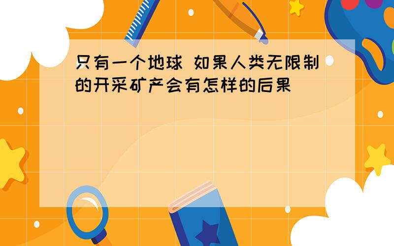 只有一个地球 如果人类无限制的开采矿产会有怎样的后果