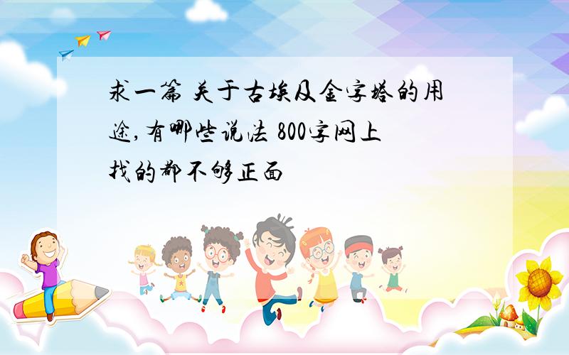 求一篇 关于古埃及金字塔的用途,有哪些说法 800字网上找的都不够正面