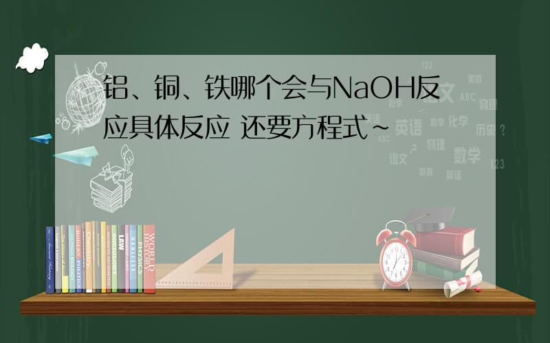 铝、铜、铁哪个会与NaOH反应具体反应 还要方程式~