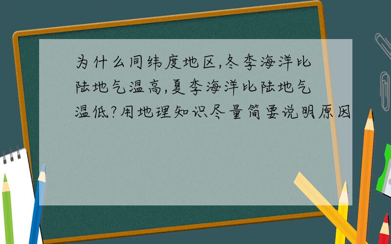 为什么同纬度地区,冬季海洋比陆地气温高,夏季海洋比陆地气温低?用地理知识尽量简要说明原因