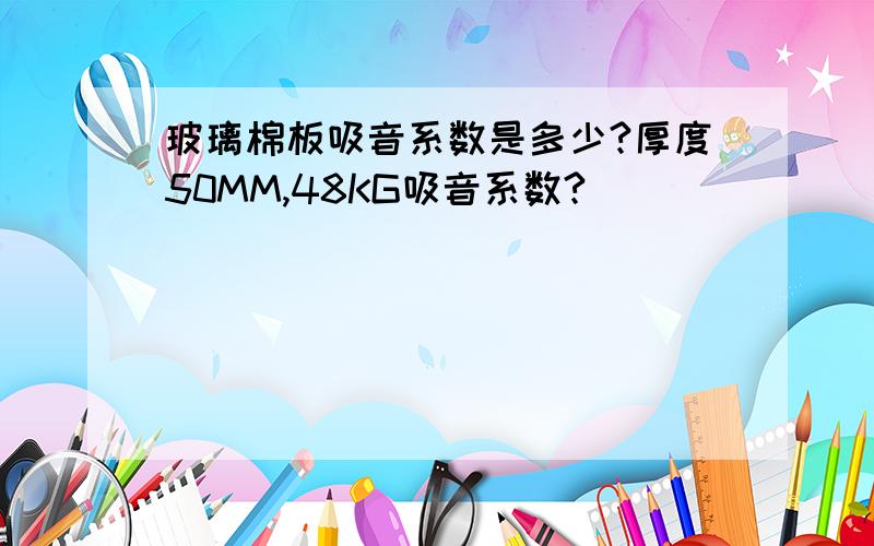 玻璃棉板吸音系数是多少?厚度50MM,48KG吸音系数?