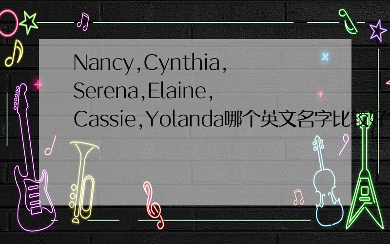 Nancy,Cynthia,Serena,Elaine,Cassie,Yolanda哪个英文名字比较好?