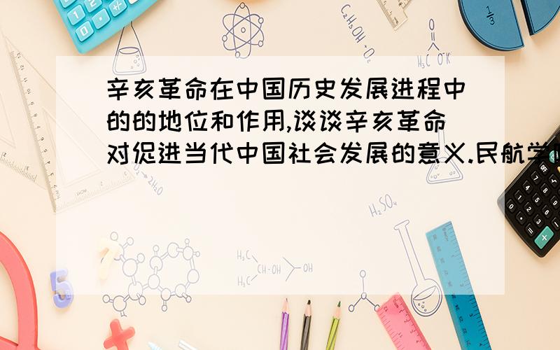 辛亥革命在中国历史发展进程中的的地位和作用,谈谈辛亥革命对促进当代中国社会发展的意义.民航学院的勿抄袭,避免零分