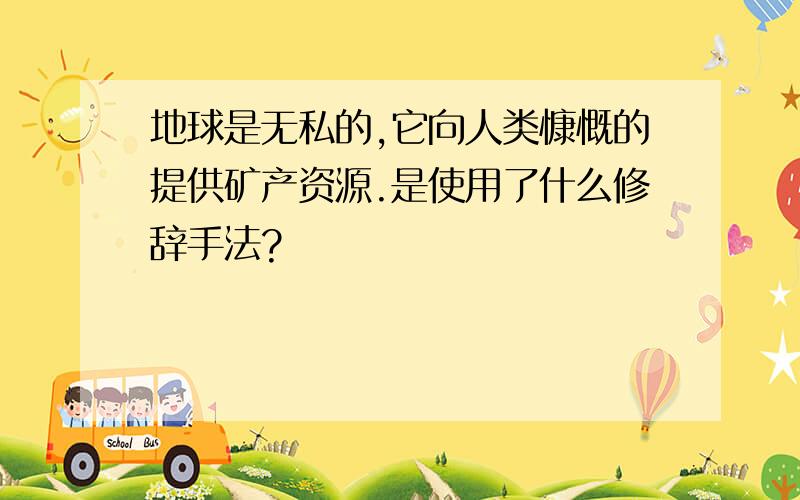 地球是无私的,它向人类慷慨的提供矿产资源.是使用了什么修辞手法?