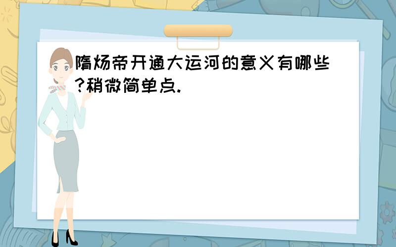 隋炀帝开通大运河的意义有哪些?稍微简单点.