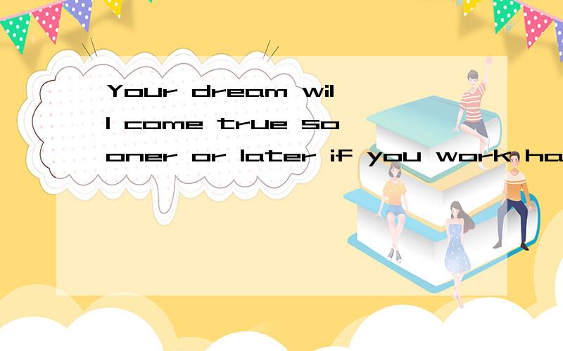 Your dream will come true sooner or later if you work harder form now on.翻译