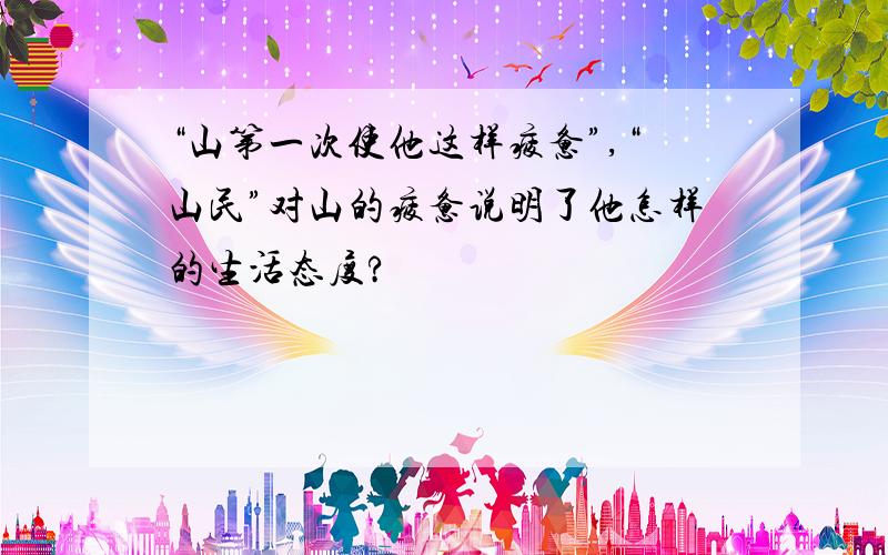 “山第一次使他这样疲惫”,“山民”对山的疲惫说明了他怎样的生活态度?