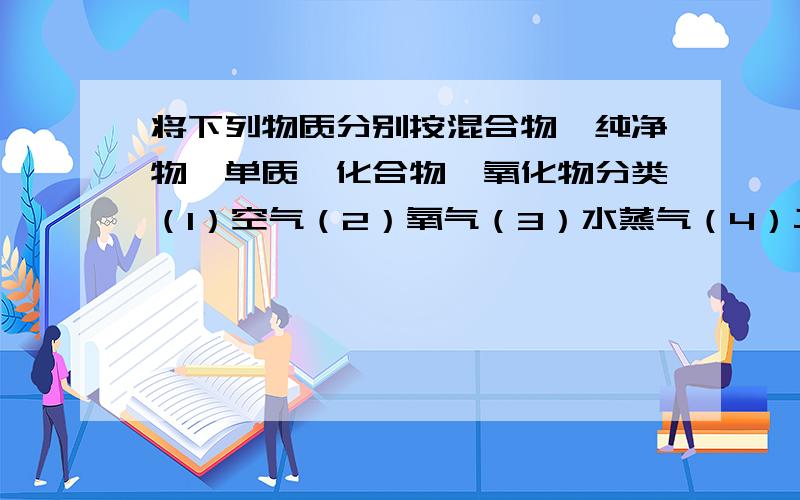 将下列物质分别按混合物,纯净物,单质,化合物,氧化物分类（1）空气（2）氧气（3）水蒸气（4）二氧化碳（5）高锰酸钾（6）铁粉（7）氮气（8）氧化铁