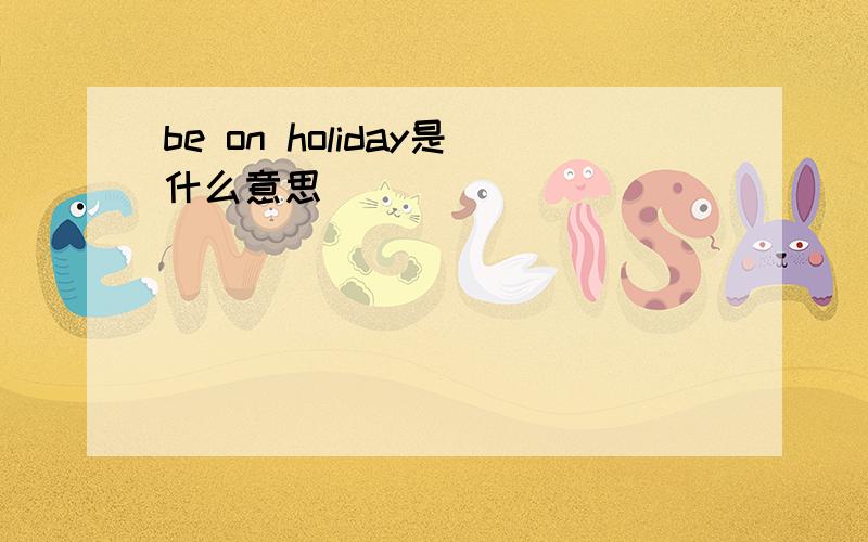 be on holiday是什么意思